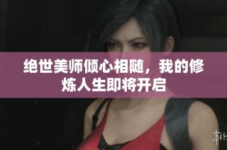 绝世美师倾心相随，我的修炼人生即将开启