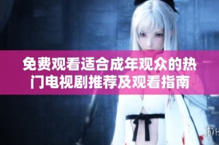 免费观看适合成年观众的热门电视剧推荐及观看指南