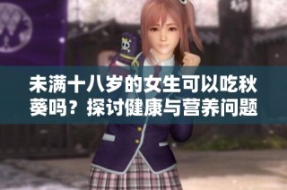 未满十八岁的女生可以吃秋葵吗？探讨健康与营养问题