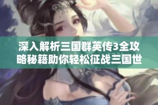 深入解析三国群英传3全攻略秘籍助你轻松征战三国世界
