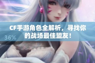 CF手游角色全解析，寻找你的战场最佳盟友！