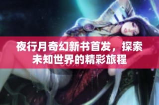 夜行月奇幻新书首发，探索未知世界的精彩旅程