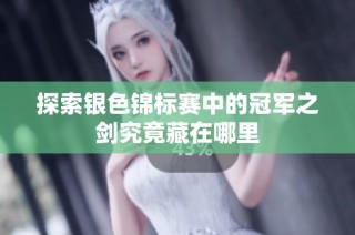 探索银色锦标赛中的冠军之剑究竟藏在哪里