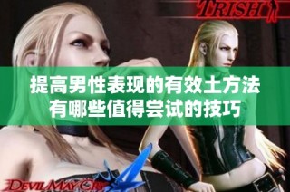提高男性表现的有效土方法有哪些值得尝试的技巧