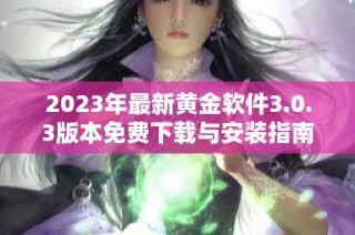 2023年最新黄金软件3.0.3版本免费下载与安装指南