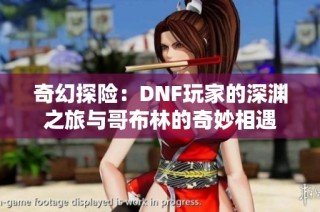 奇幻探险：DNF玩家的深渊之旅与哥布林的奇妙相遇