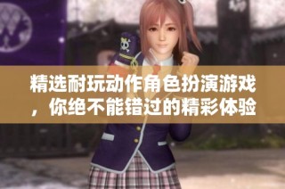 精选耐玩动作角色扮演游戏，你绝不能错过的精彩体验