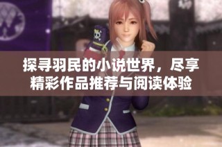探寻羽民的小说世界，尽享精彩作品推荐与阅读体验