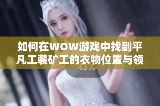 如何在WOW游戏中找到平凡工装矿工的衣物位置与领取方法