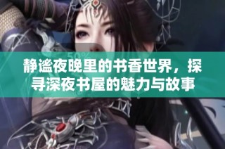 静谧夜晚里的书香世界，探寻深夜书屋的魅力与故事