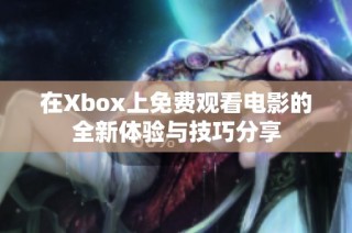 在Xbox上免费观看电影的全新体验与技巧分享