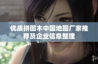 优质拼图木中国地图厂家推荐及企业信息整理