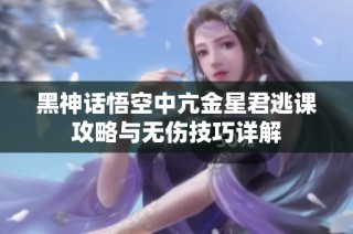 黑神话悟空中亢金星君逃课攻略与无伤技巧详解