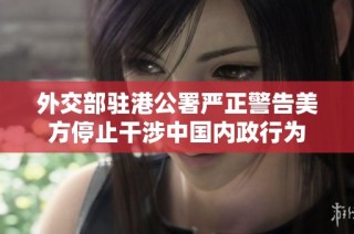 外交部驻港公署严正警告美方停止干涉中国内政行为