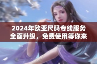 2024年欧亚尺码专线服务全面升级，免费使用等你来体验