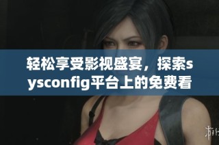 轻松享受影视盛宴，探索sysconfig平台上的免费看电影新方法