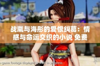 战胤与海彤的爱恨纠葛：情感与命运交织的小说 免费阅读完整版