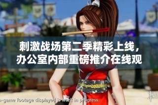 刺激战场第二季精彩上线，办公室内部重磅推介在线观看不容错过