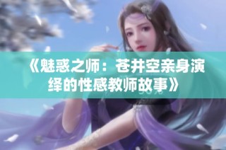 《魅惑之师：苍井空亲身演绎的性感教师故事》