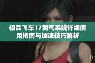极品飞车17氮气系统详细使用指南与加速技巧解析