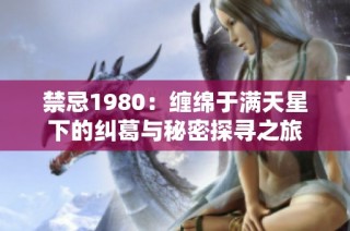 禁忌1980：缠绵于满天星下的纠葛与秘密探寻之旅