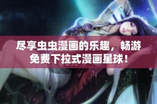 尽享虫虫漫画的乐趣，畅游免费下拉式漫画星球！