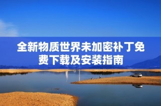 全新物质世界未加密补丁免费下载及安装指南