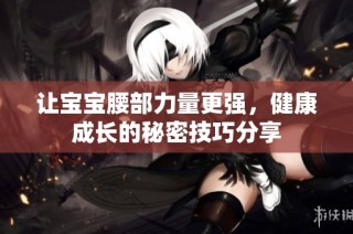 让宝宝腰部力量更强，健康成长的秘密技巧分享