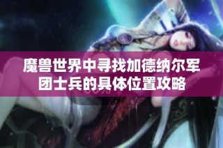 魔兽世界中寻找加德纳尔军团士兵的具体位置攻略