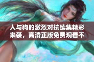 人与狗的激烈对抗续集精彩来袭，高清正版免费观看不容错过！