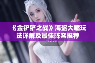 《金铲铲之战》海盗大嘴玩法详解及最佳阵容推荐