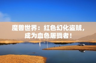 魔兽世界：红色幻化盗贼，成为血色屠戮者！