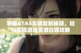 掌握GTA5车辆复制秘籍，轻松实现游戏资源白嫖攻略