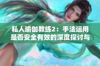 私人瑜伽教练2：手法运用是否安全有效的深度探讨与分析
