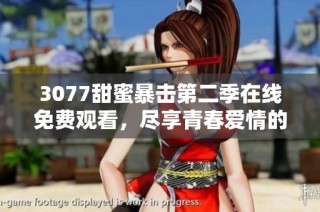 3077甜蜜暴击第二季在线免费观看，尽享青春爱情的热血与感动！