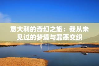 意大利的奇幻之旅：我从未见过的梦境与罪恶交织