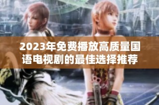 2023年免费播放高质量国语电视剧的最佳选择推荐