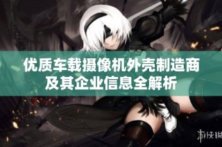 优质车载摄像机外壳制造商及其企业信息全解析