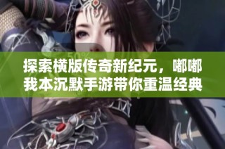探索横版传奇新纪元，嘟嘟我本沉默手游带你重温经典传奇之旅