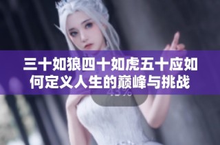三十如狼四十如虎五十应如何定义人生的巅峰与挑战