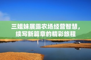 三姐妹展露农场经营智慧，续写新篇章的精彩旅程