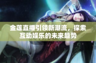 金莲直播引领新潮流，探索互动娱乐的未来趋势