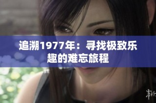 追溯1977年：寻找极致乐趣的难忘旅程