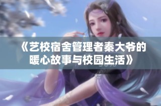 《艺校宿舍管理者秦大爷的暖心故事与校园生活》