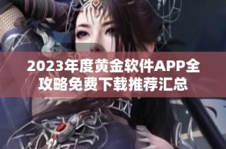 2023年度黄金软件APP全攻略免费下载推荐汇总