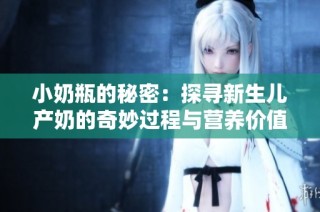 小奶瓶的秘密：探寻新生儿产奶的奇妙过程与营养价值