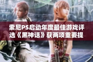 索尼PS启动年度最佳游戏评选《黑神话》获两项重要提名