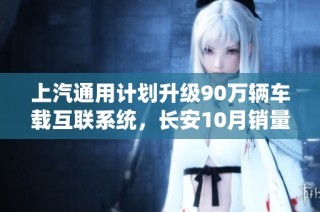 上汽通用计划升级90万辆车载互联系统，长安10月销量突破20万辆