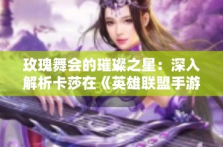玫瑰舞会的璀璨之星：深入解析卡莎在《英雄联盟手游》的独特魅力