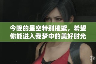 今晚的星空特别璀璨，希望你能进入我梦中的美好时光